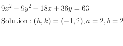 The solution to 9x^2-9y^2+18x+36y=63 is Hyperbola with (h,k)=(-1,2),a=2,b=2